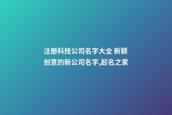 注册科技公司名字大全 新颖创意的新公司名字,起名之家